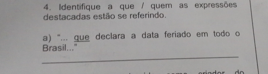 Identifique a que / quem as expressões 
destacadas estão se referindo. 
a) “... que declara a data feriado em todo o 
Brasil..." 
_