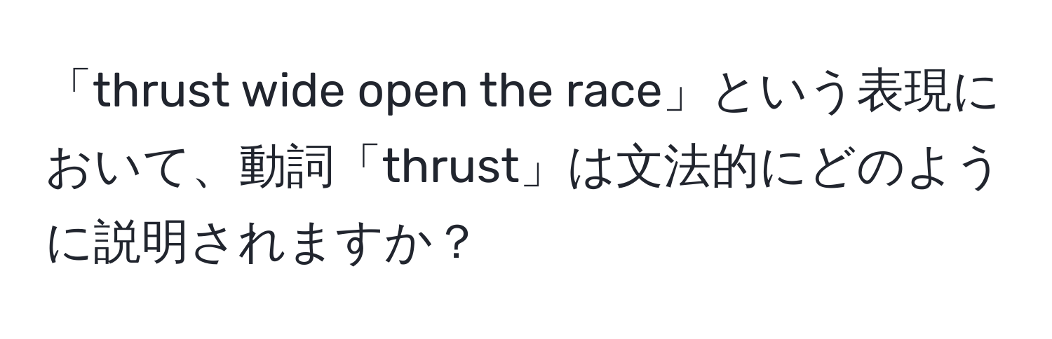 「thrust wide open the race」という表現において、動詞「thrust」は文法的にどのように説明されますか？