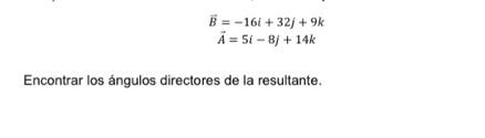 vector B=-16i+32j+9k
vector A=5i-8j+14k
Encontrar los ángulos directores de la resultante.