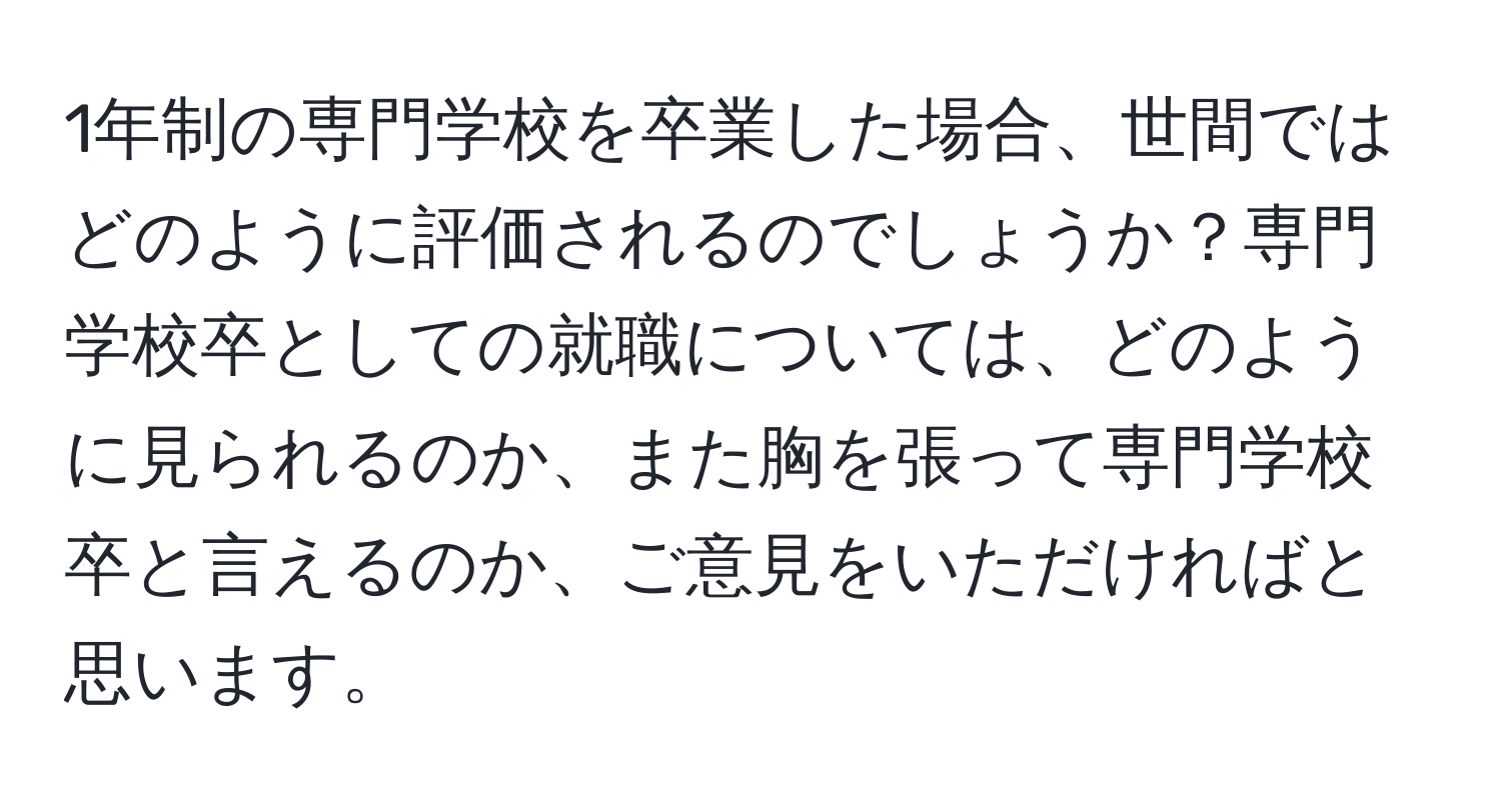 1年制の専門学校を卒業した場合、世間ではどのように評価されるのでしょうか？専門学校卒としての就職については、どのように見られるのか、また胸を張って専門学校卒と言えるのか、ご意見をいただければと思います。