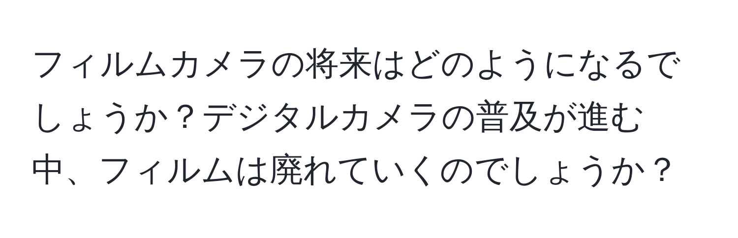 フィルムカメラの将来はどのようになるでしょうか？デジタルカメラの普及が進む中、フィルムは廃れていくのでしょうか？