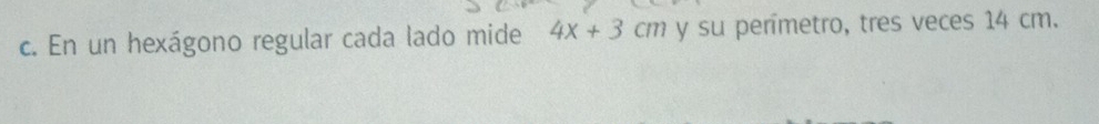 En un hexágono regular cada lado mide 4x+3cm y su permetro, tres veces 14 cm.