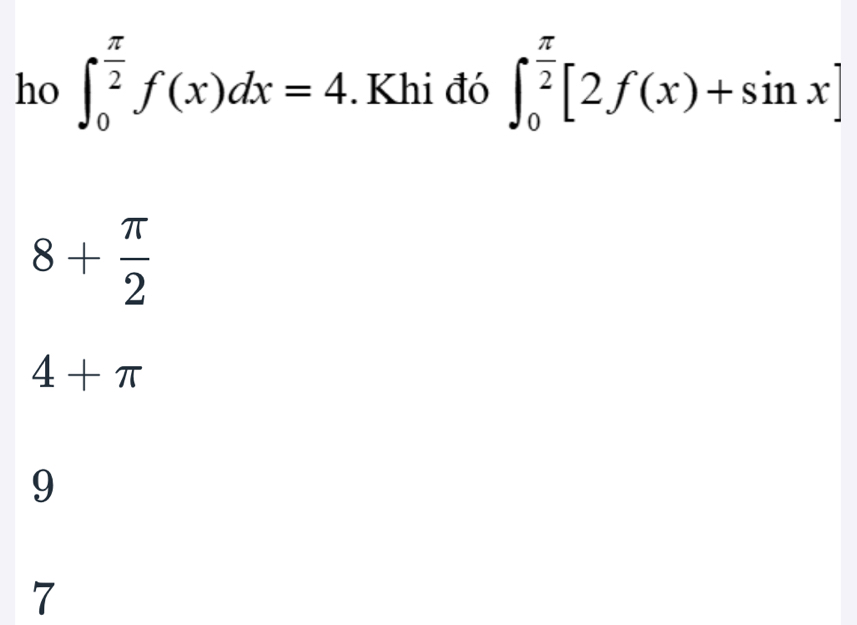 ho ∈t _0^((frac π)2)f(x)dx=4. Khi đó ∈t _0^((frac π)2)[2f(x)+sin x]
8+ π /2 
4+π
9
7