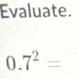 Evaluate.
0.7^2=