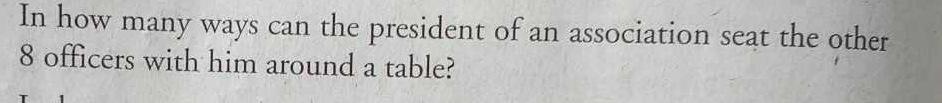In how many ways can the president of an association seat the other
8 officers with him around a table?