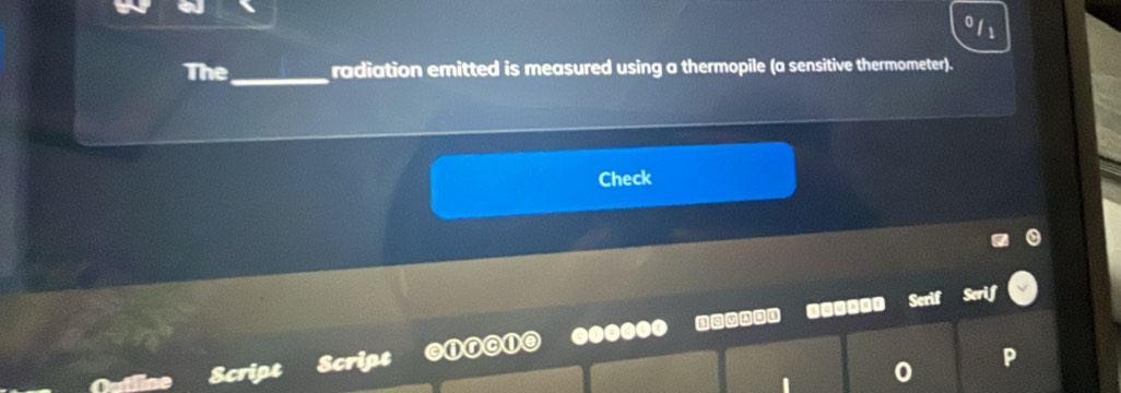 The_ radiation emitted is measured using a thermopile (a sensitive thermometer). 
Check 
...--. Scrif Serif 
e 
Script Script a 
P 
0