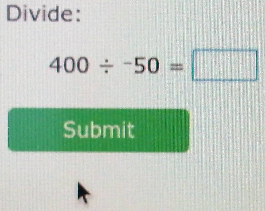 Divide:
400/ -50=□
Submit