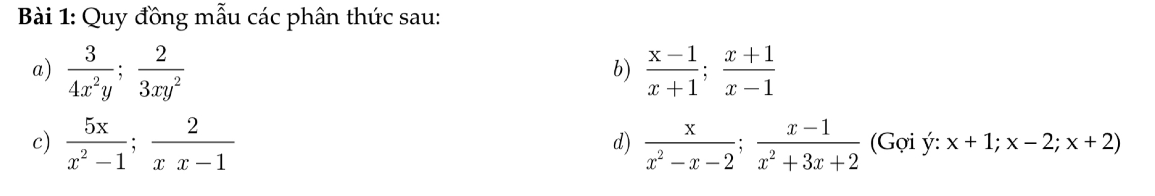 Quy đồng mẫu các phân thức sau: 
a)  3/4x^2y ;  2/3xy^2   (x-1)/x+1 ;  (x+1)/x-1 
b) 
d) 
c)  5x/x^2-1 ;  2/xx-1   x/x^2-x-2 ;  (x-1)/x^2+3x+2  (Gợi ý : x+1; x-2;x+2)