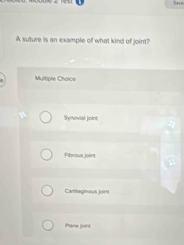 rest Save
A suture is an example of what kind of joint?
Multiple Choice
Synovial joint
Fibrous joint
Cartilaginous joint
Plane joint