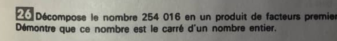 Décompose le nombre 254 016 en un produit de facteurs premier 
Démontre que ce nombre est le carré d'un nombre entier.