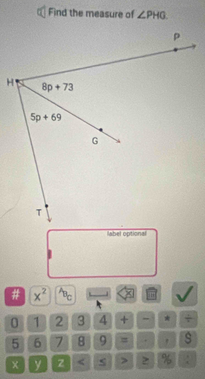 Find the measure of ∠ PHG.
label optional
# x^(2^AB_C)
1 X
0 1 2 3 4 + * _ 1
5 6 7 8 9 = .
s
y z <
> 2 % ;