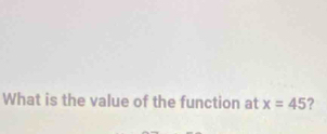 What is the value of the function at x=45 ?