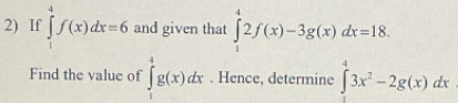 If ∈tlimits _1^(4f(x)dx=6 and given that ∈tlimits _1^42f(x)-3g(x)dx=18. 
Find the value of ∈tlimits _1^4g(x)dx. Hence, determine ∈tlimits _0^43x^2)-2g(x)dx