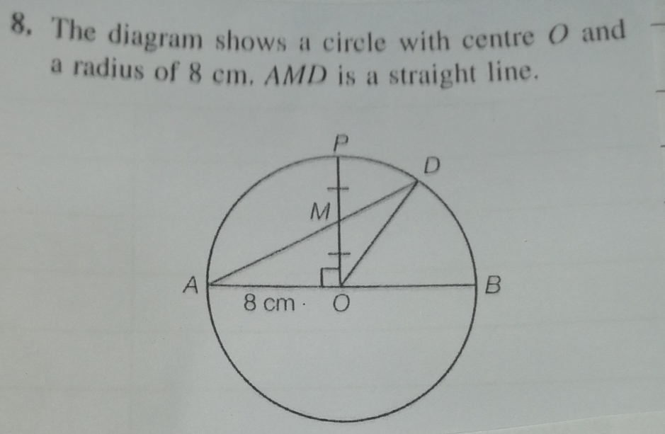 The diagram shows a circle with centre O and 
a radius of 8 cm. AMD is a straight line.