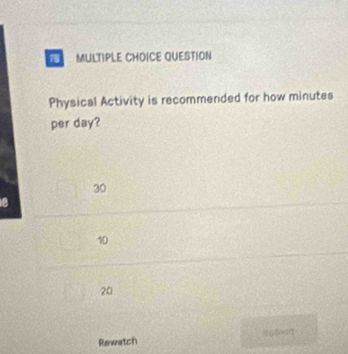 QUESTION
Physical Activity is recommended for how minutes
per day?
30
a
10
20
Rawatch