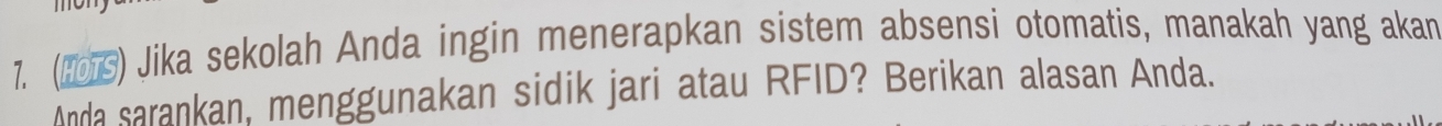 (2015) Jika sekolah Anda ingin menerapkan sistem absensi otomatis, manakah yang akan 
Anda sarankan, menggunakan sidik jari atau RFID? Berikan alasan Anda.