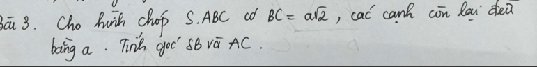 ou 3. Cho huih chop S. ABC Co BC=asqrt(2) , cac canh con lai dei 
boing a. Tink goo' sB va AC.