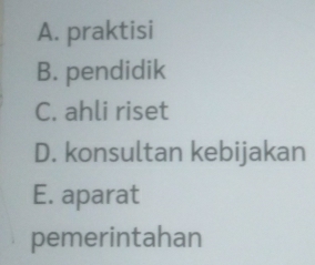 A. praktisi
B. pendidik
C. ahli riset
D. konsultan kebijakan
E. aparat
pemerintahan