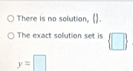 There is no solution, 
The exact solution set is  □ 
yapprox □