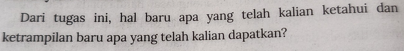 Dari tugas ini, hal baru apa yang telah kalian ketahui dan 
ketrampilan baru apa yang telah kalian dapatkan?