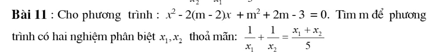 Cho phương trình : x^2-2(m-2)x+m^2+2m-3=0. Tìm m để phương
trình có hai nghiệm phân biệt x_1, x_2 thoả mãn: frac 1x_1+frac 1x_2=frac x_1+x_25