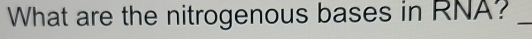 What are the nitrogenous bases in RNA?_