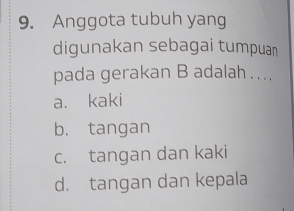 Anggota tubuh yang
digunakan sebagai tumpuan
pada gerakan B adalah … ...
a. kaki
b. tangan
c. tangan dan kaki
d. tangan dan kepala