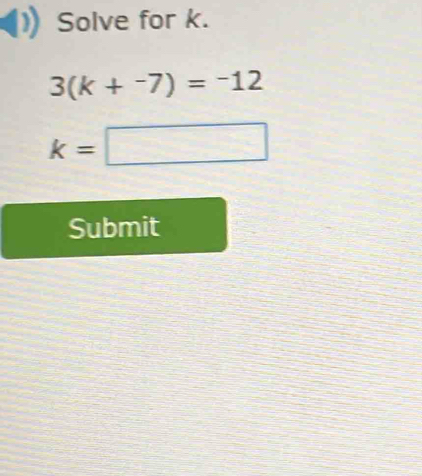 Solve for k.
3(k+^-7)=^-12
k=□
Submit