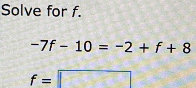 Solve for f.
-7f-10=-2+f+8
f=□