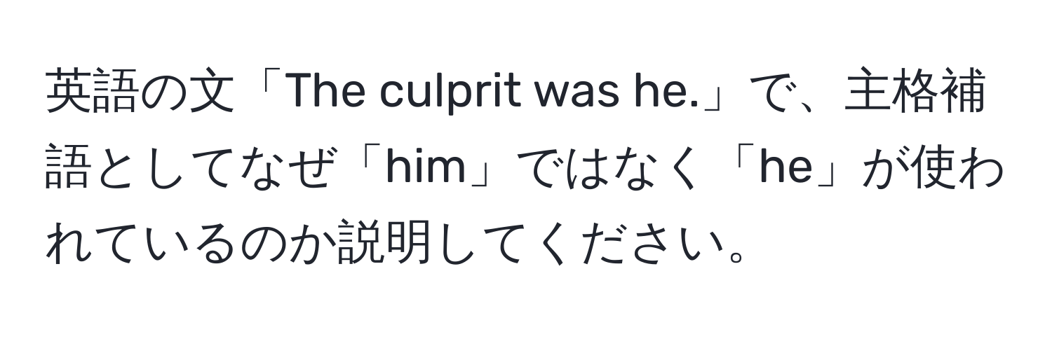 英語の文「The culprit was he.」で、主格補語としてなぜ「him」ではなく「he」が使われているのか説明してください。