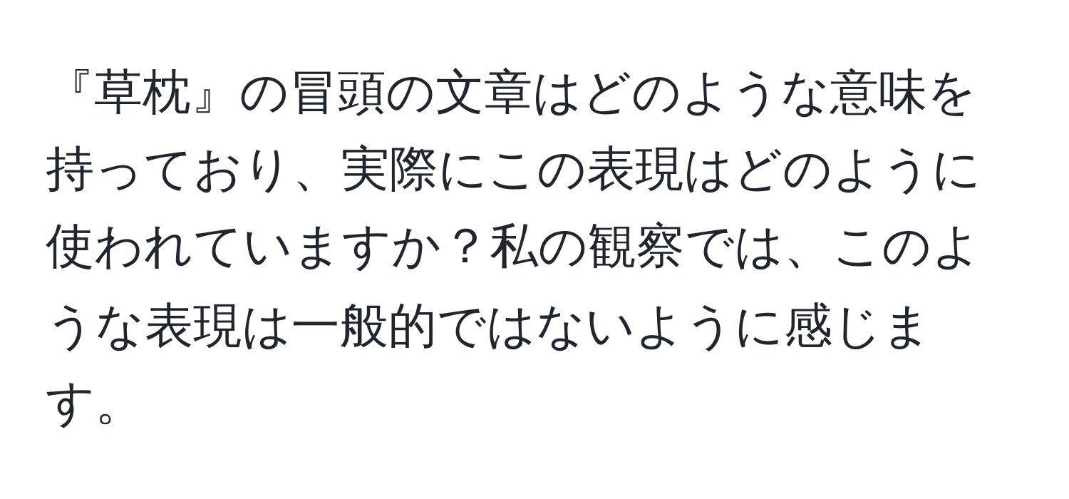 『草枕』の冒頭の文章はどのような意味を持っており、実際にこの表現はどのように使われていますか？私の観察では、このような表現は一般的ではないように感じます。