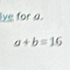 lve for a.
a+b=16