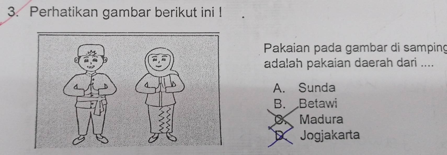 Perhatikan gambar berikut ini !
Pakaian pada gambar di samping
adalah pakaian daerah dari ....
A. Sunda
B. Betawi
Madura
D Jogjakarta