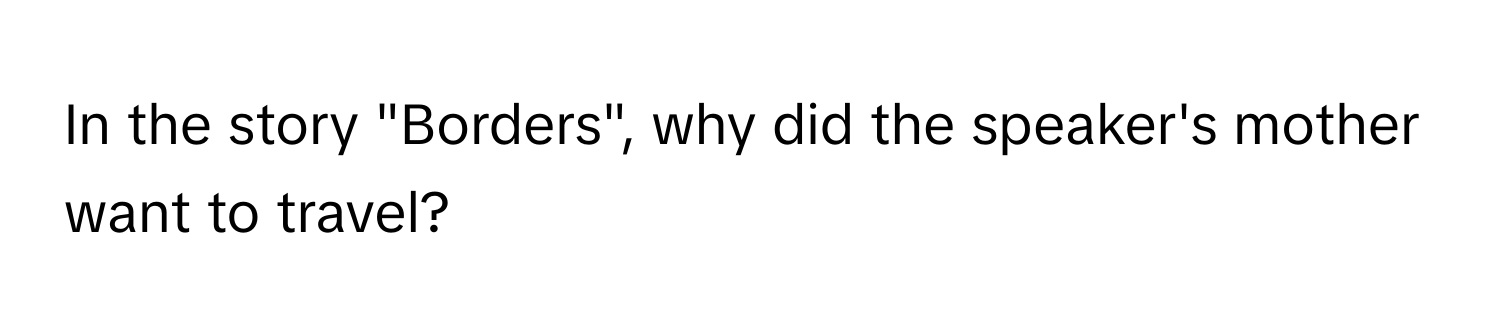 In the story "Borders", why did the speaker's mother want to travel?