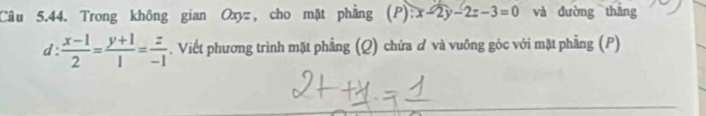 Trong không gian Oxyz, cho mặt phẳng (P):x-2y-2z-3=0 và đường thǎng
d  (x-1)/2 = (y+1)/1 = z/-1 . Viết phương trình mặt phẳng (Q) chứa ơ và vuông góc với mặt phẳng (P)