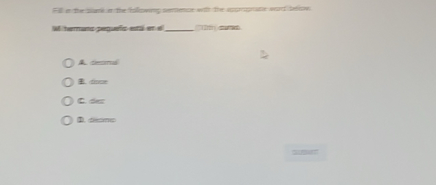 Fill in the same in the folowing semence with the sopropat word beow
W ternano pequeño está en el_ m can
A decml. cinme
C. dez
D. tésm
SLBAT