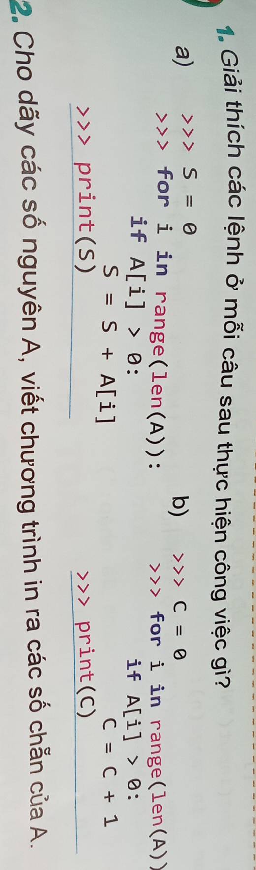 Giải thích các lệnh ở mỗi câu sau thực hiện công việc gì? 
a)
S=0
b)
C=0
for i in range(len(A)): for i in range(len(A)) 
if A[i]>θ : if A[i]>θ
S=S+A[i]
C=C+1 print(S) print(C) 
7 
2. Cho dãy các số nguyên A, viết chương trình in ra các số chẵn của A.