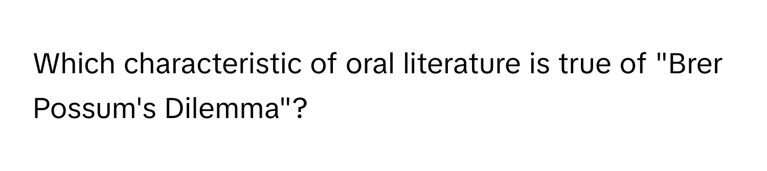 Which characteristic of oral literature is true of "Brer Possum's Dilemma"?