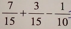  7/15 + 3/15 - 1/10 