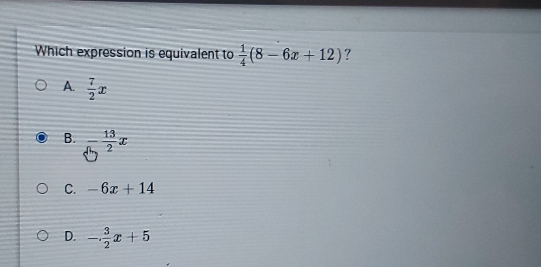 Which expression is equivalent to  1/4 (8-6x+12) ?
A.  7/2 x
B. - 13/2 x
C. -6x+14
D. -. 3/2 x+5