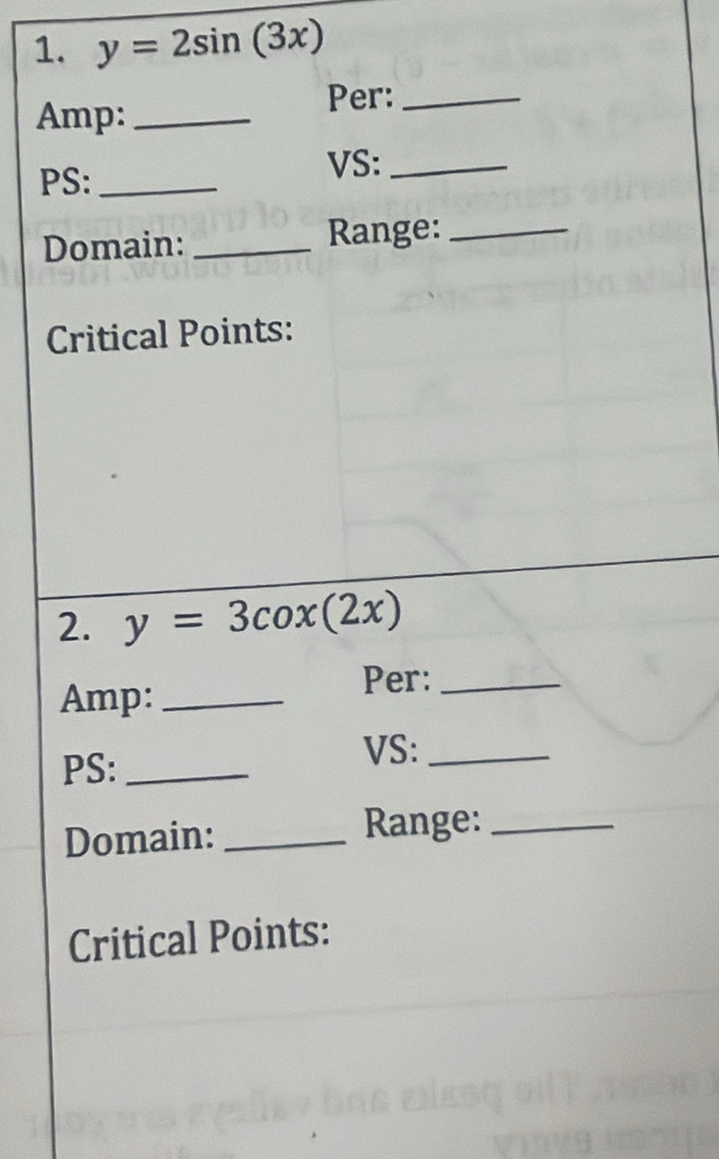 y=2sin (3x)
Amp:_
Per:_
PS: _VS:_
Domain: _Range:_
Critical Points:
2. y=3cox(2x)
Amp:_
Per:_
PS:_
VS:_
Domain: _Range:_
Critical Points: