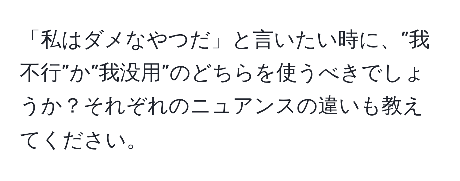 「私はダメなやつだ」と言いたい時に、”我不行”か”我没用”のどちらを使うべきでしょうか？それぞれのニュアンスの違いも教えてください。