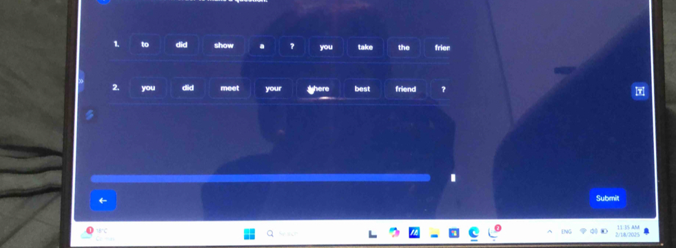to did show a ? you take the frien 
2. you did meet your shere best friend ？ 
Submit 
11:35 AM 
ENG
18°C 2/18/2025