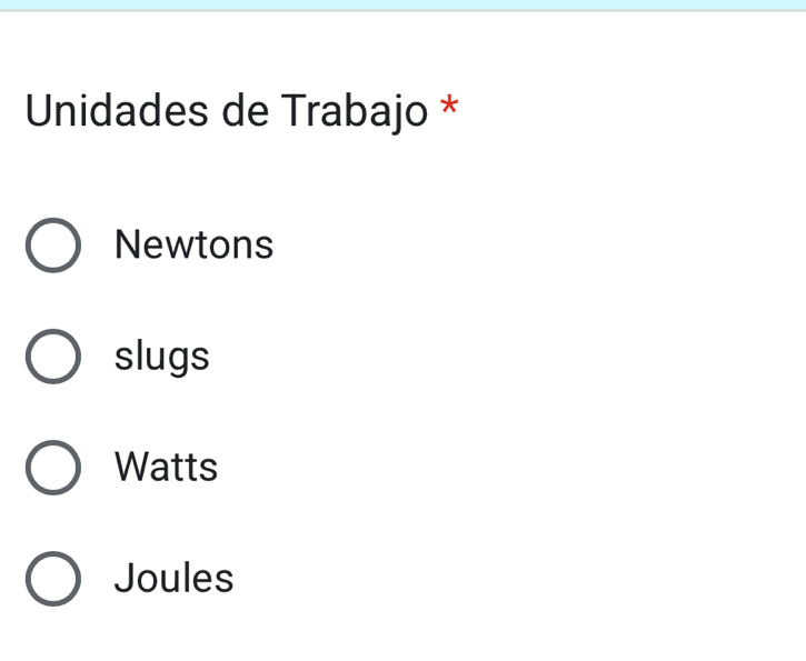 Unidades de Trabajo *
Newtons
slugs
Watts
Joules