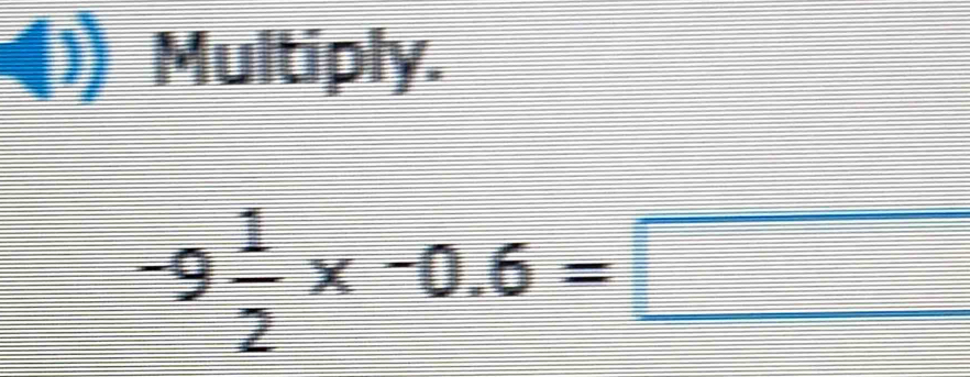 Multiply.
-9 1/2 * -0.6=□