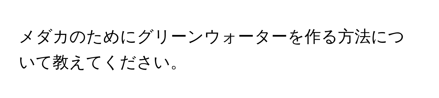 メダカのためにグリーンウォーターを作る方法について教えてください。