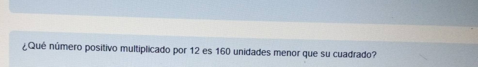 ¿Qué número positivo multiplicado por 12 es 160 unidades menor que su cuadrado?