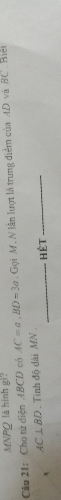 MNPQ là hình gì? 
Câu 21: Cho tứ diện 4BCD có AC=a, BD=3a. Gọi M. N lần lượt là trung điểm của AD và BC. Biết
AC⊥ BD. Tính độ dài MN. 
_Hét_