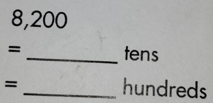 8,200
=
_ tens
=
_ hundreds