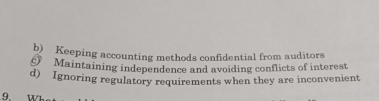 b) Keeping accounting methods confidential from auditors
c) Maintaining independence and avoiding conflicts of interest
d) Ignoring regulatory requirements when they are inconvenient
9. wh